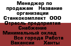 Менеджер по продажам › Название организации ­ Станкокомплект, ООО › Отрасль предприятия ­ Снабжение › Минимальный оклад ­ 50 000 - Все города Работа » Вакансии   . Ханты-Мансийский,Нефтеюганск г.